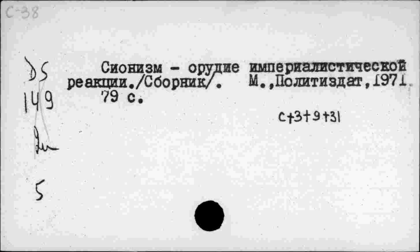 ﻿'и
Сионизм - орудие империалистической реакции./Сборник/.	М.,Политиздат,1971
79 с.
С13+3+31